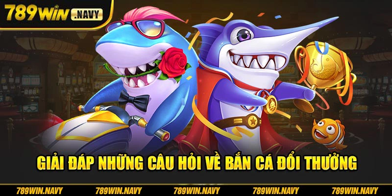 Giải đáp những câu hỏi về bắn cá đổi thưởng