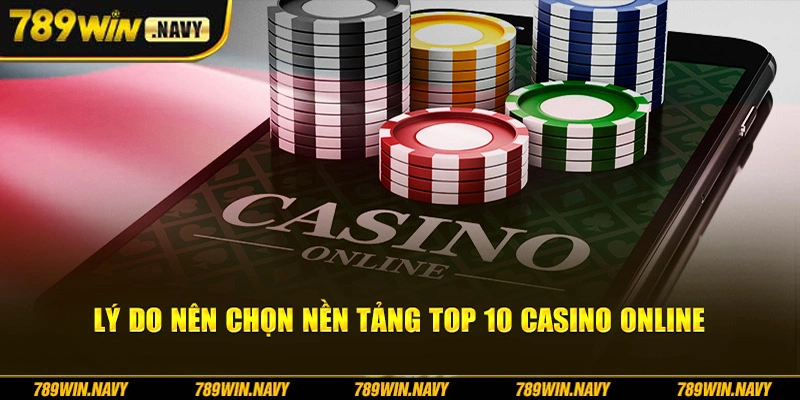 Lý do nên chọn nền tảng top 10 casino online