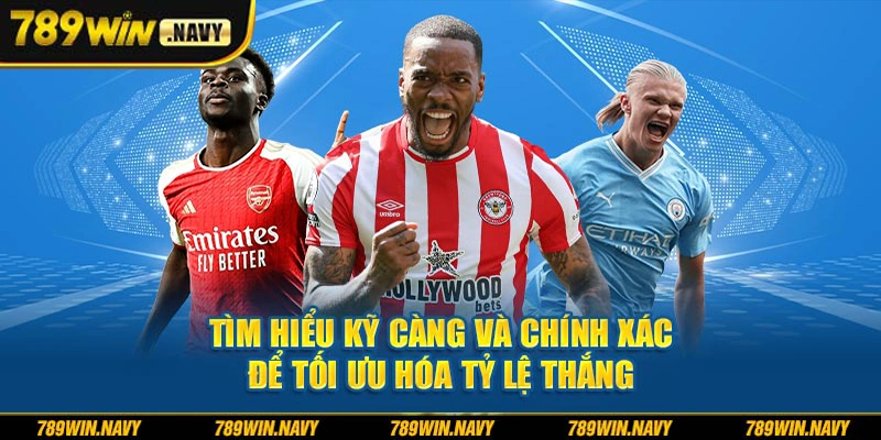 Tìm hiểu kỹ càng và chính xác để tối ưu hóa tỷ lệ thắng