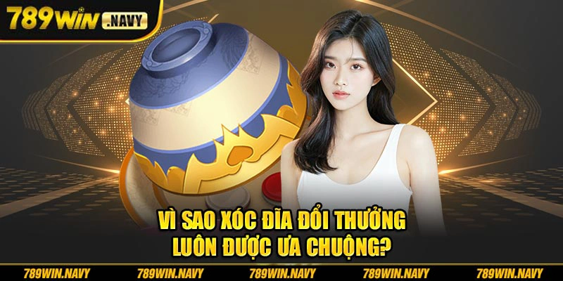 Vì sao xóc đĩa đổi thưởng luôn được ưa chuộng?