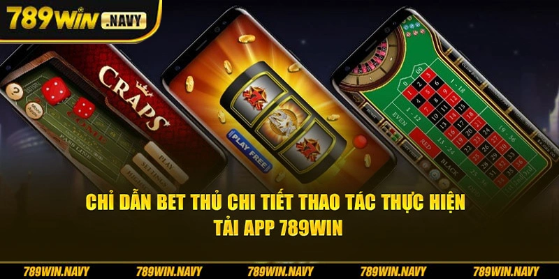 Chỉ dẫn bet thủ chi tiết thao tác thực hiện khi tải app 789Win