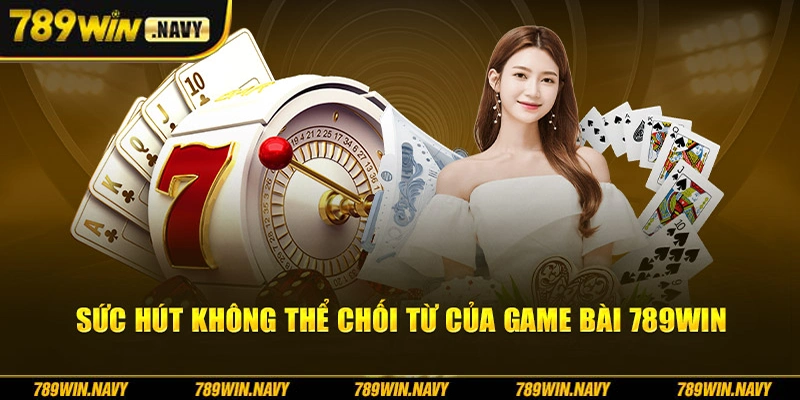 Sức hút không thể chối từ của game bài 789Win